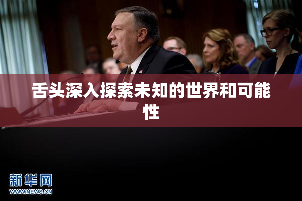舌头深入探索未知的世界和可能性