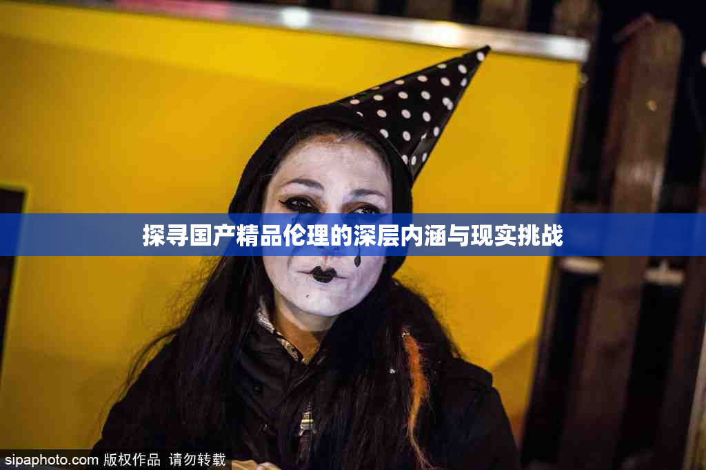 探寻国产精品伦理的深层内涵与现实挑战
