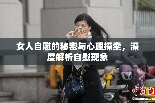 女人自慰的秘密与心理探索，深度解析自慰现象