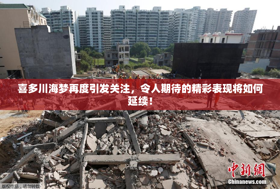 喜多川海梦再度引发关注，令人期待的精彩表现将如何延续！