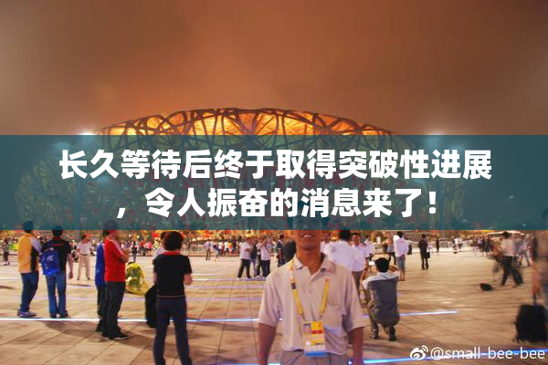 长久等待后终于取得突破性进展，令人振奋的消息来了！