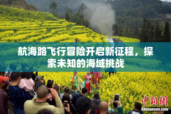 航海路飞行冒险开启新征程，探索未知的海域挑战