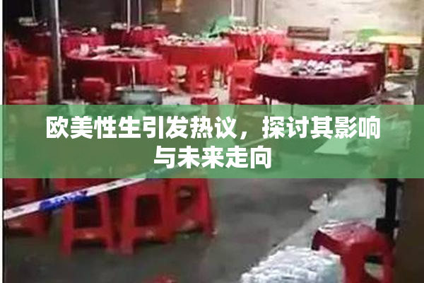欧美性生引发热议，探讨其影响与未来走向