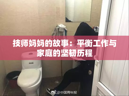技师妈妈的故事：平衡工作与家庭的坚韧历程