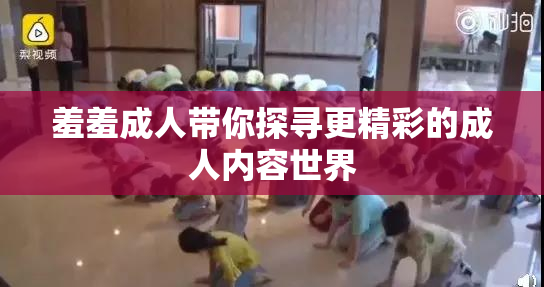 羞羞成人带你探寻更精彩的成人内容世界