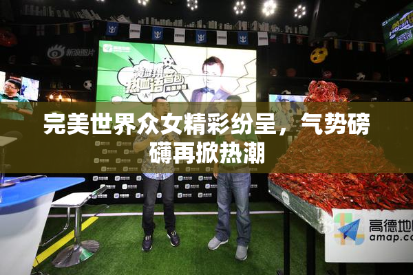 完美世界众女精彩纷呈，气势磅礴再掀热潮