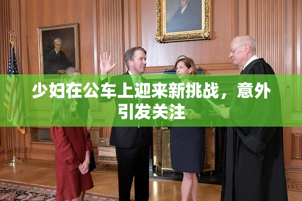 少妇在公车上迎来新挑战，意外引发关注