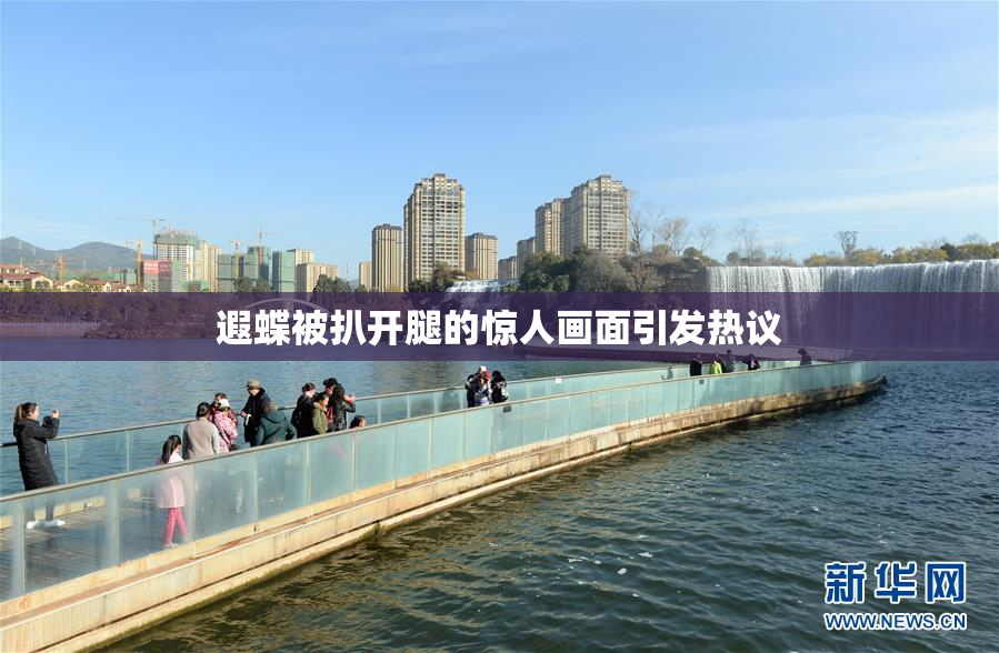 遐蝶被扒开腿的惊人画面引发热议