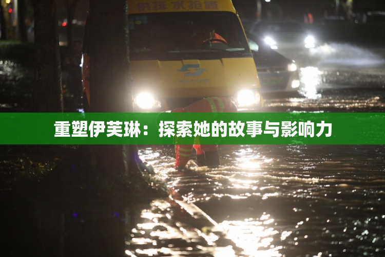 重塑伊芙琳：探索她的故事与影响力