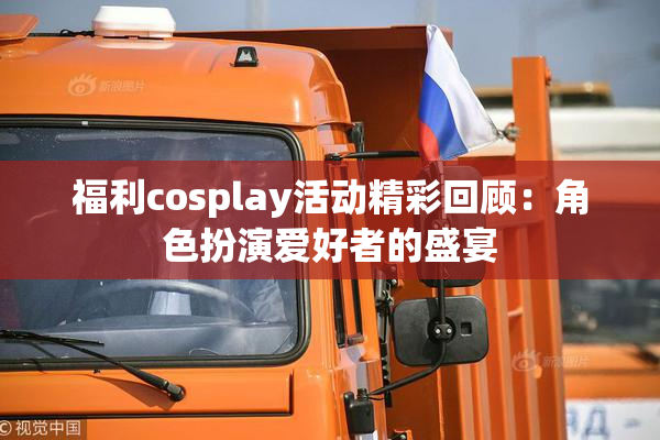 福利cosplay活动精彩回顾：角色扮演爱好者的盛宴