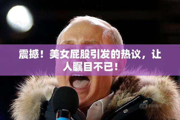 震撼！美女屁股引发的热议，让人瞩目不已！