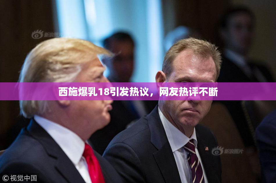 西施爆乳18引发热议，网友热评不断