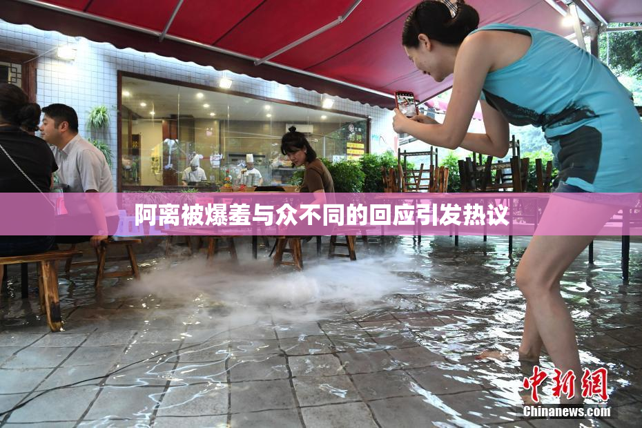 阿离被爆羞与众不同的回应引发热议