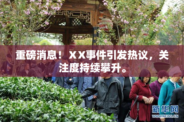 重磅消息！ⅩX事件引发热议，关注度持续攀升。