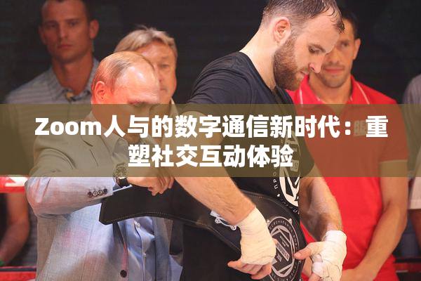 Zoom人与的数字通信新时代：重塑社交互动体验