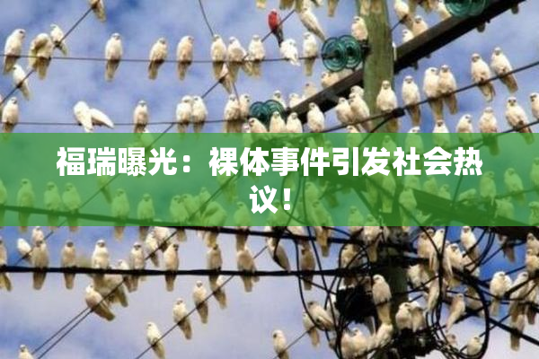 福瑞曝光：裸体事件引发社会热议！