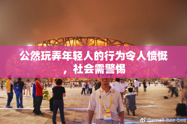 公然玩弄年轻人的行为令人愤慨，社会需警惕