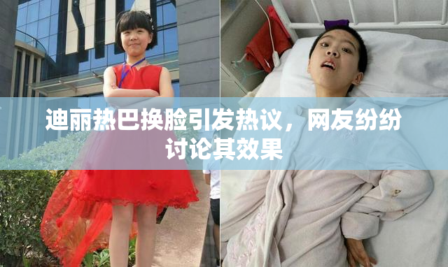 迪丽热巴换脸引发热议，网友纷纷讨论其效果