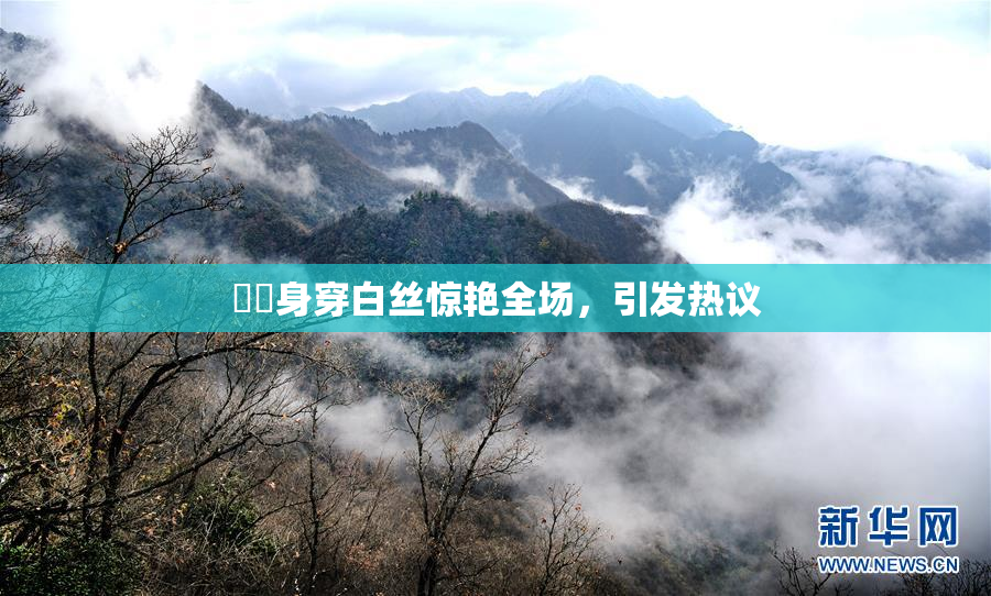 妺妺身穿白丝惊艳全场，引发热议