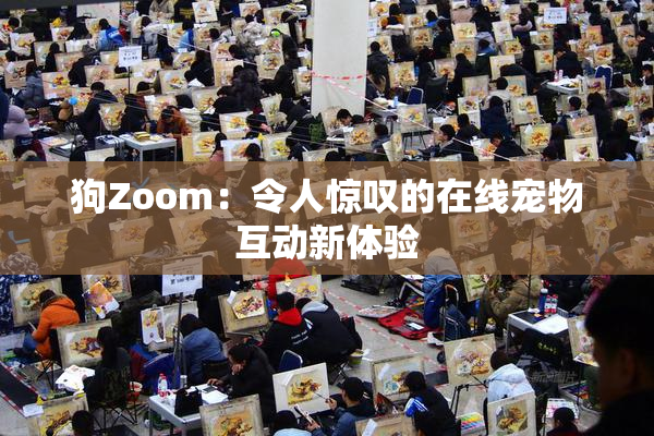狗Zoom：令人惊叹的在线宠物互动新体验
