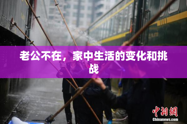 老公不在，家中生活的变化和挑战