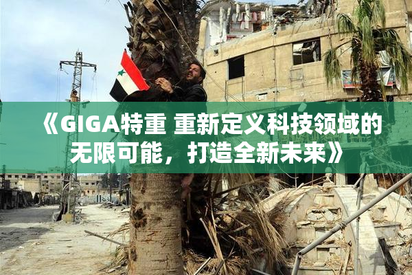 《GIGA特重 重新定义科技领域的无限可能，打造全新未来》