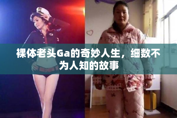 裸体老头Ga的奇妙人生，细数不为人知的故事