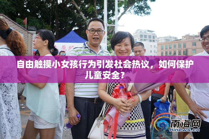自由触摸小女孩行为引发社会热议，如何保护儿童安全？
