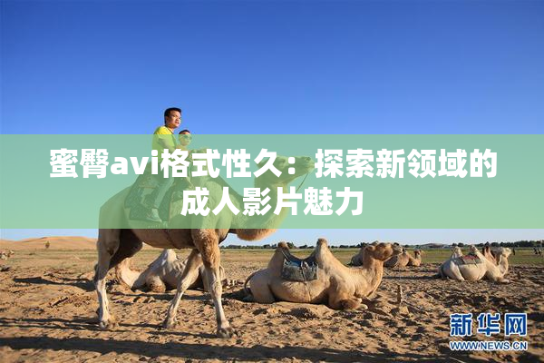 蜜臀avi格式性久：探索新领域的成人影片魅力