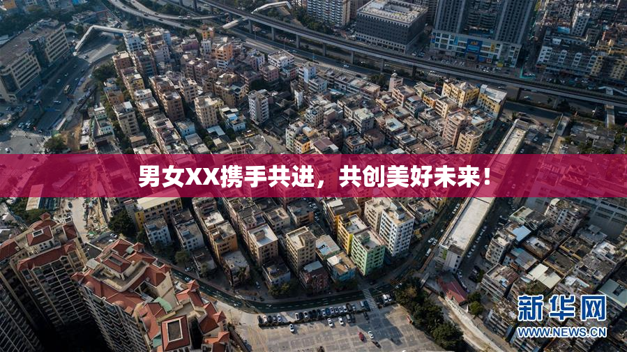 男女XX携手共进，共创美好未来！