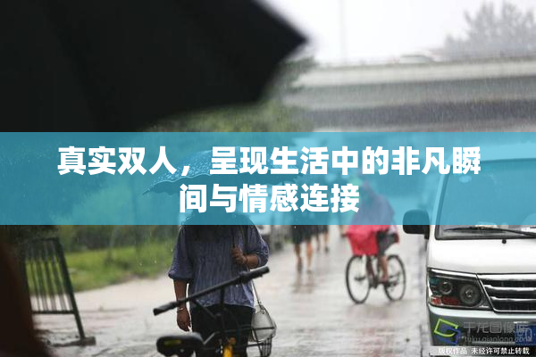 真实双人，呈现生活中的非凡瞬间与情感连接