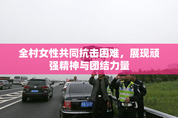 全村女性共同抗击困难，展现顽强精神与团结力量