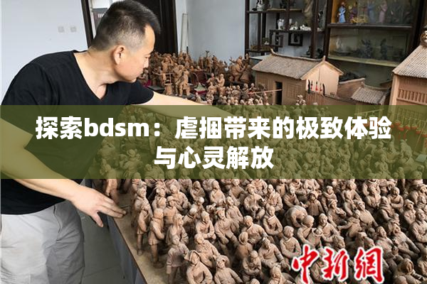 探索bdsm：虐捆带来的极致体验与心灵解放