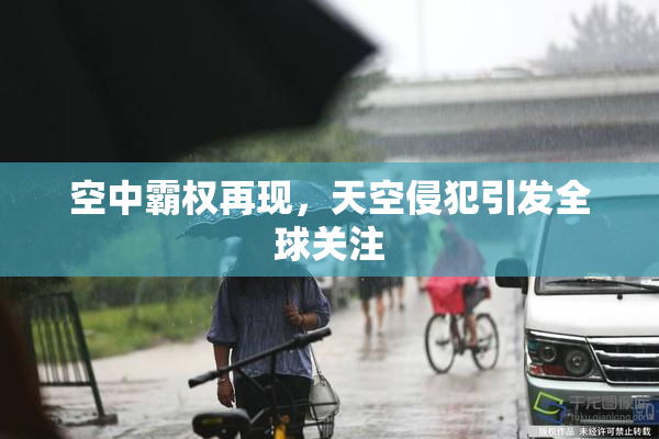 空中霸权再现，天空侵犯引发全球关注