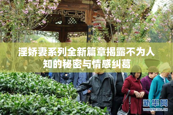 淫娇妻系列全新篇章揭露不为人知的秘密与情感纠葛
