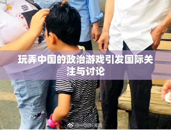 玩弄中国的政治游戏引发国际关注与讨论