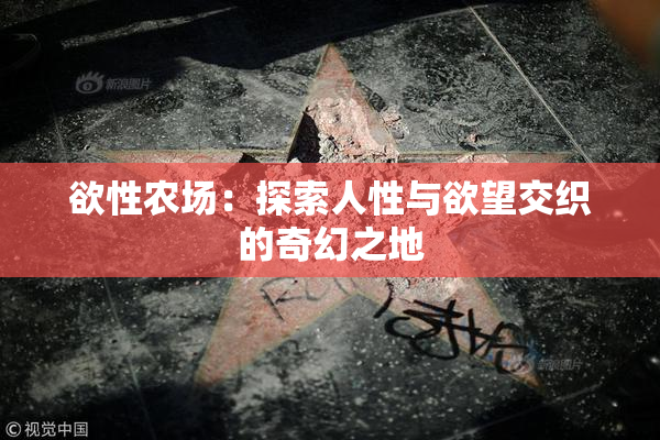 欲性农场：探索人性与欲望交织的奇幻之地
