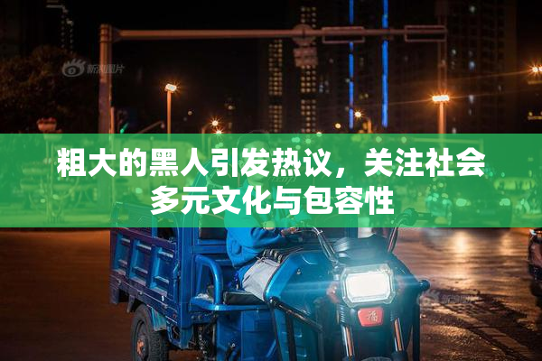 粗大的黑人引发热议，关注社会多元文化与包容性