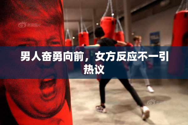 男人奋勇向前，女方反应不一引热议