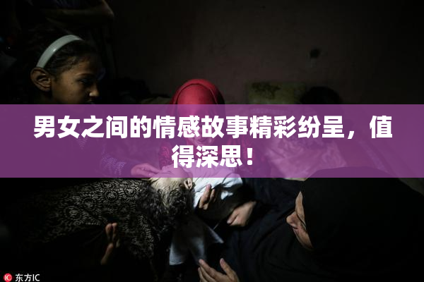 男女之间的情感故事精彩纷呈，值得深思！