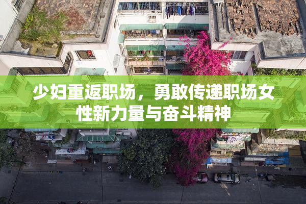 少妇重返职场，勇敢传递职场女性新力量与奋斗精神