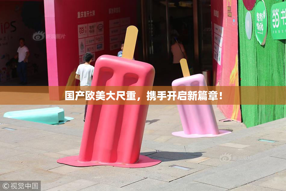 国产欧美大尺重，携手开启新篇章！