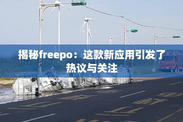 揭秘freepo：这款新应用引发了热议与关注