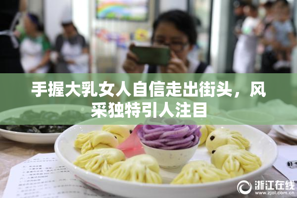 手握大乳女人自信走出街头，风采独特引人注目