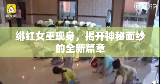 绯红女巫现身，揭开神秘面纱的全新篇章
