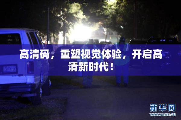 高清码，重塑视觉体验，开启高清新时代！