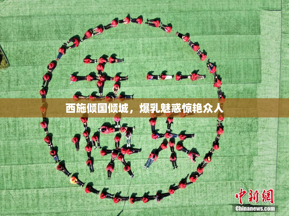 西施倾国倾城，爆乳魅惑惊艳众人