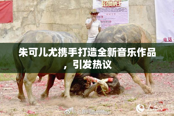 朱可儿尤携手打造全新音乐作品，引发热议