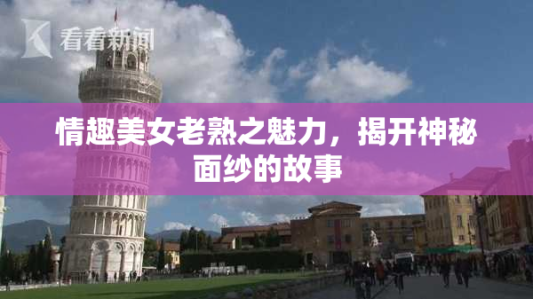 情趣美女老熟之魅力，揭开神秘面纱的故事