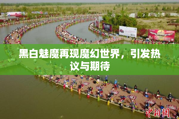 黑白魅魔再现魔幻世界，引发热议与期待
